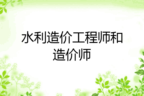 水利造价工程师和造价师