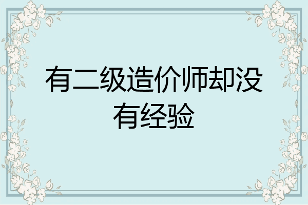 有二级造价师却没有经验