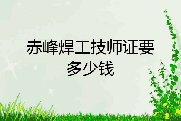 赤峰焊工技师证要多少钱