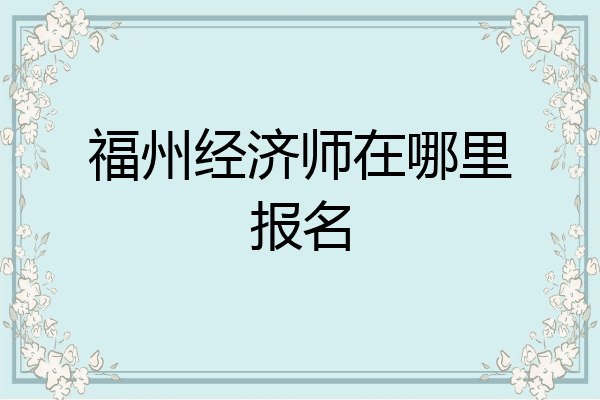 福州经济师在哪里报名