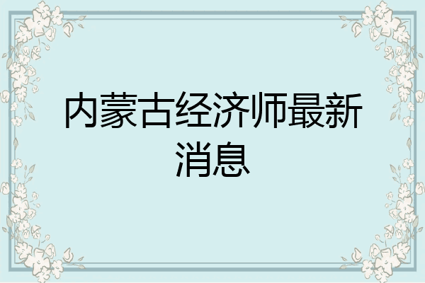 内蒙古经济师最新消息