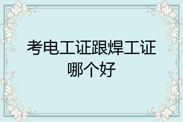 考电工证跟焊工证哪个好