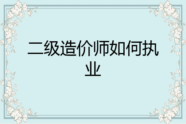二级造价师如何执业