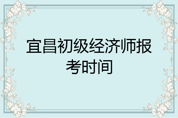 宜昌初级经济师报考时间