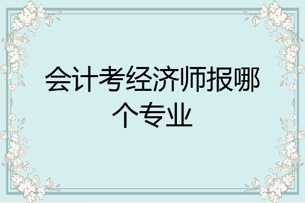 会计考经济师报哪个专业