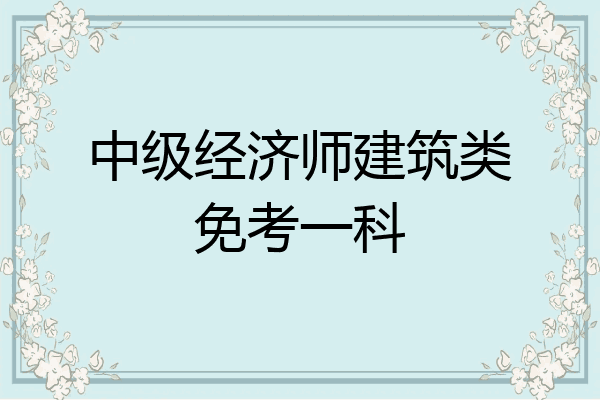 中级经济师建筑类免考一科