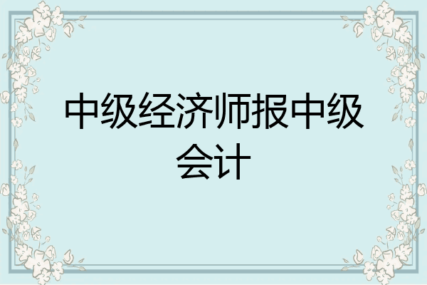 中级经济师报中级会计
