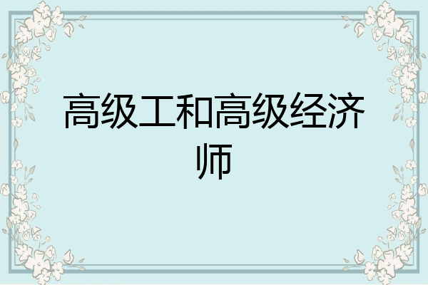 高级工和高级经济师