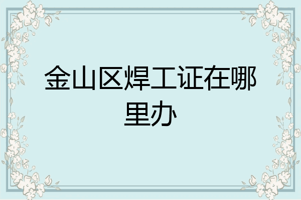 金山区焊工证在哪里办