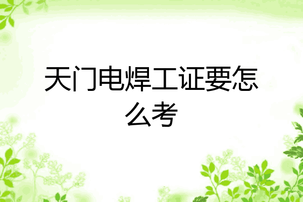天门电焊工证要怎么考