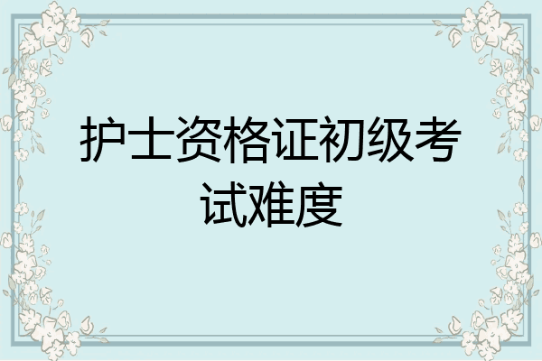 护士资格证初级考试难度