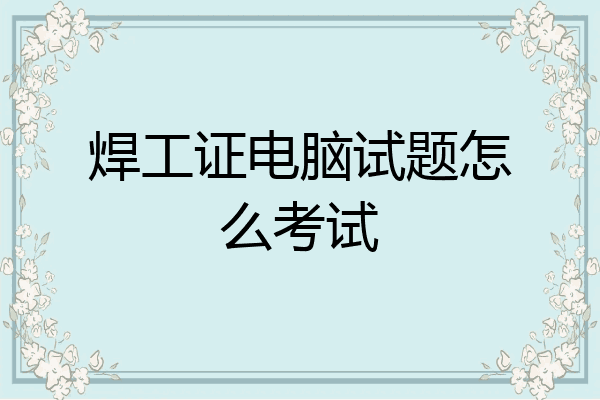 焊工证电脑试题怎么考试