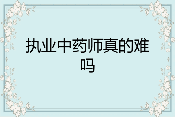 执业中药师真的难吗