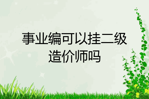 事业编可以挂二级造价师吗