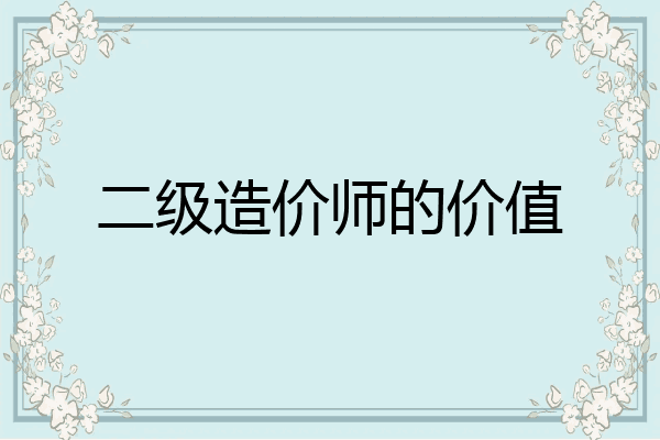 二级造价师的价值