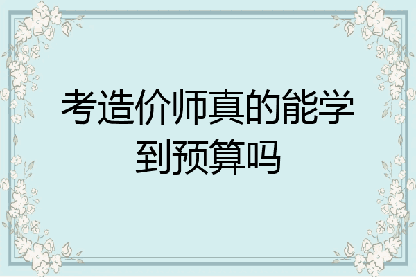 考造价师真的能学到预算吗