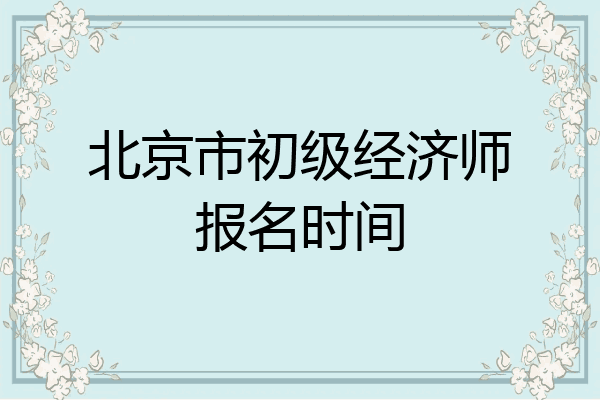 北京市初级经济师报名时间