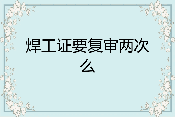 焊工证要复审两次么
