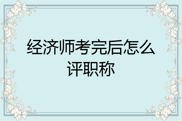 经济师考完后怎么评职称