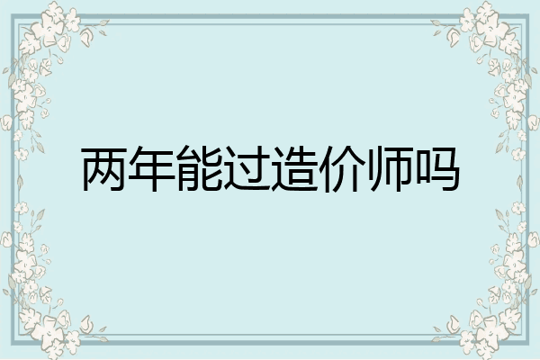 两年能过造价师吗