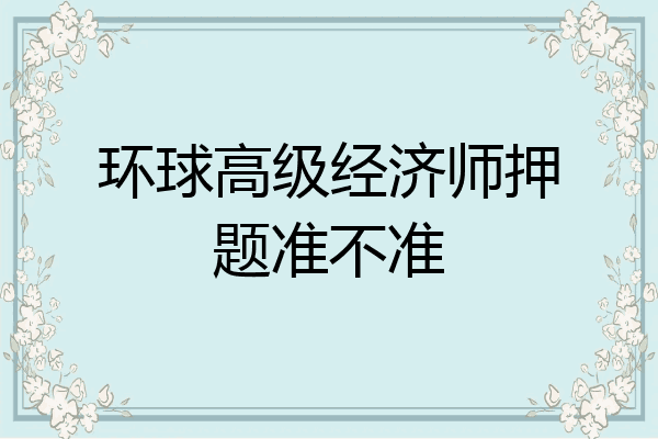 环球高级经济师押题准不准