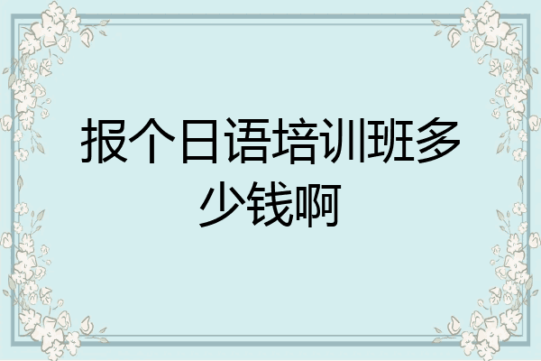 报个日语培训班多少钱啊
