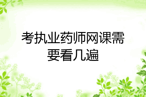 考执业药师网课需要看几遍