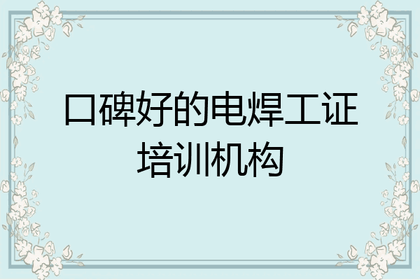 口碑好的电焊工证培训机构