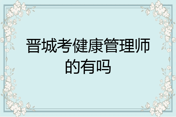 晋城考健康管理师的有吗