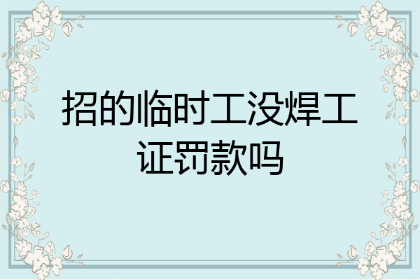 招的临时工没焊工证罚款吗