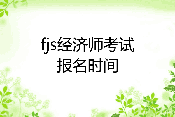 fjs经济师考试报名时间