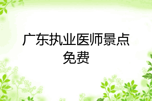 广东执业医师景点免费