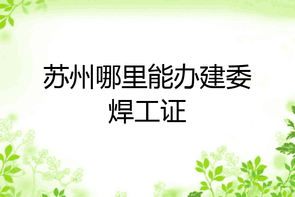 苏州哪里能办建委焊工证