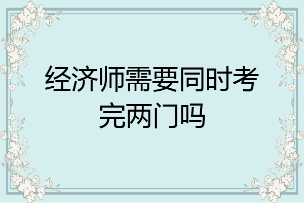 经济师需要同时考完两门吗