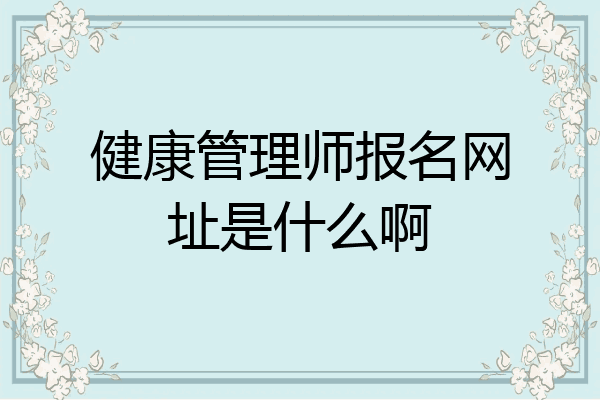健康管理师报名网址是什么啊