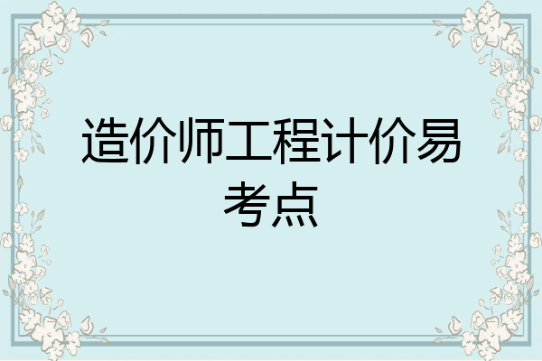 造价师工程计价易考点