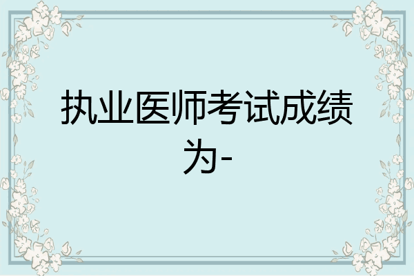 执业医师考试成绩为-