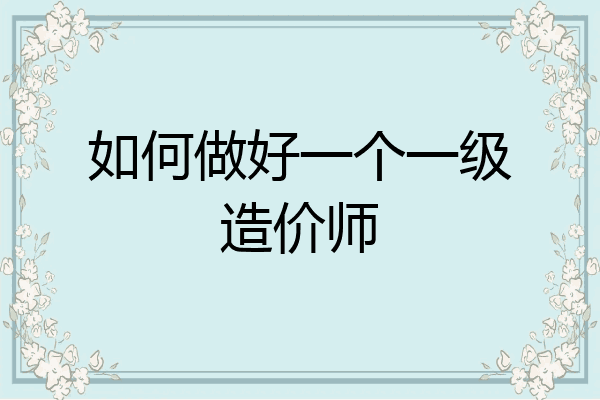 如何做好一个一级造价师