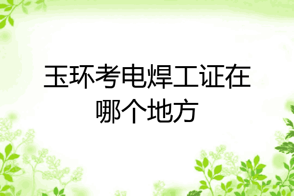 玉环考电焊工证在哪个地方