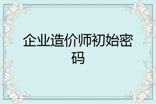 企业造价师初始密码
