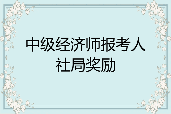 中级经济师报考人社局奖励