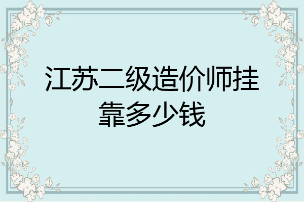 江苏二级造价师挂靠多少钱