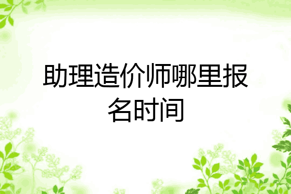 助理造价师哪里报名时间