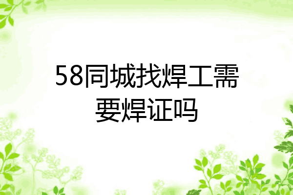 58同城找焊工需要焊证吗