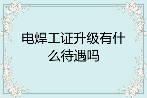 电焊工证升级有什么待遇吗