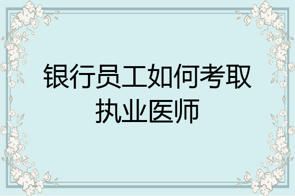 银行员工如何考取执业医师