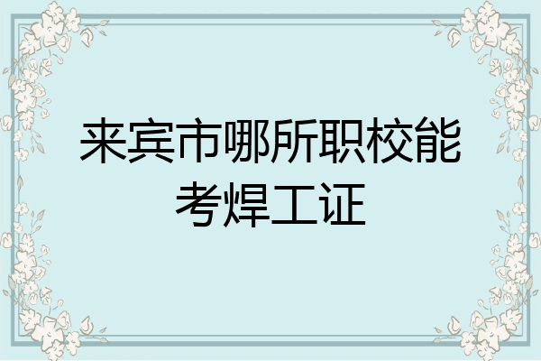 来宾市哪所职校能考焊工证