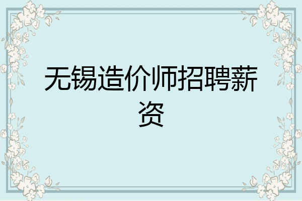 无锡造价师招聘薪资
