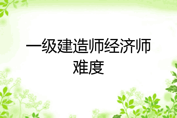 一级建造师经济师难度