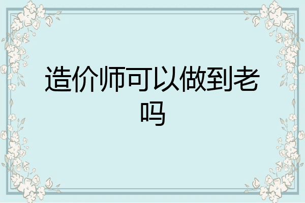 造价师可以做到老吗